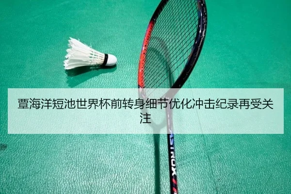 覃海洋短池世界杯前转身细节优化冲击纪录再受关注