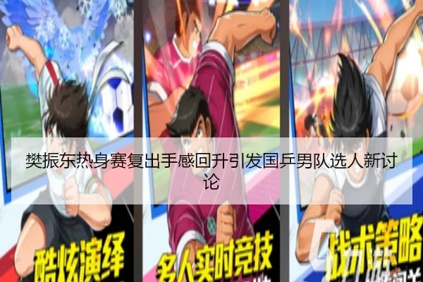樊振东热身赛复出手感回升引发国乒男队选人新讨论